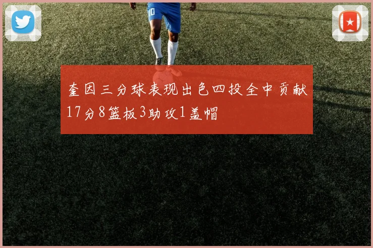 奎因三分球表现出色四投全中贡献17分8篮板3助攻1盖帽