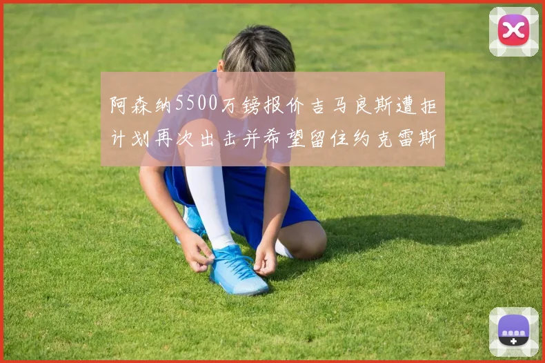 阿森纳5500万镑报价吉马良斯遭拒计划再次出击并希望留住约克雷斯