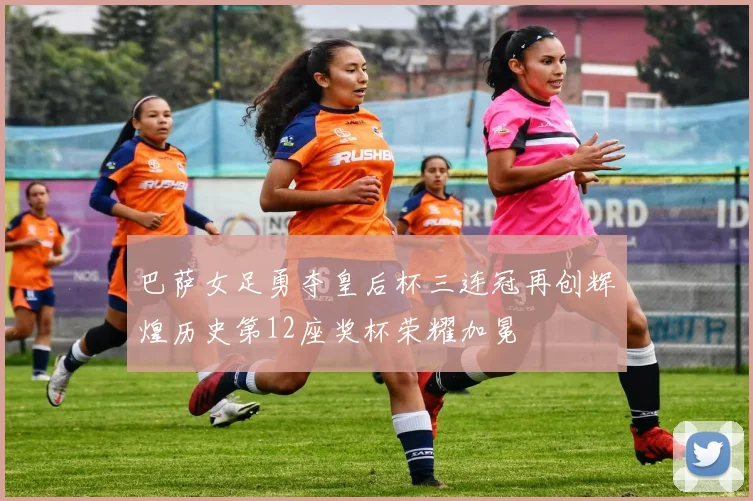 巴萨女足勇夺皇后杯三连冠再创辉煌历史第12座奖杯荣耀加冕