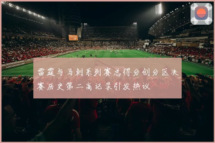 雷霆与马刺系列赛总得分创分区决赛历史第二高记录引发热议