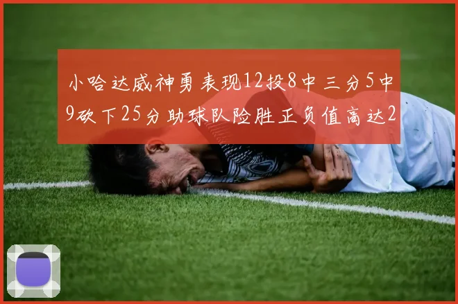 小哈达威神勇表现12投8中三分5中9砍下25分助球队险胜正负值高达27