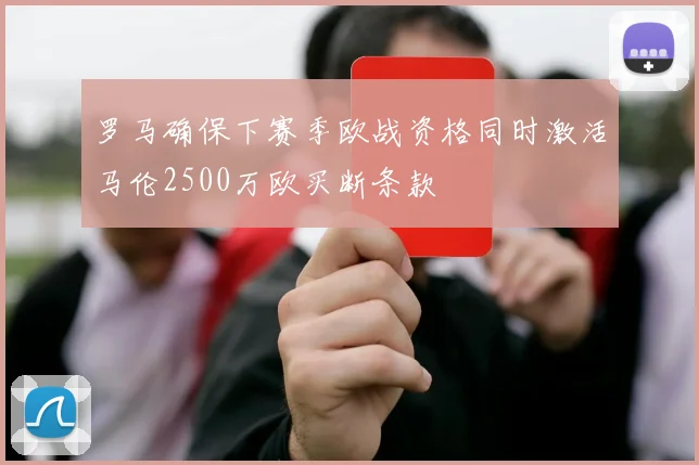 罗马确保下赛季欧战资格同时激活马伦2500万欧买断条款