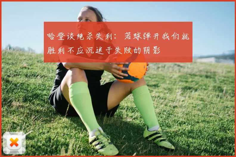 哈登谈绝杀失利：若球弹开我们就胜利不应沉迷于失败的阴影