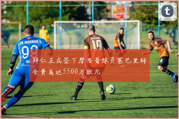 拜仁正式签下摩洛哥球员塞巴里转会费高达5500万欧元