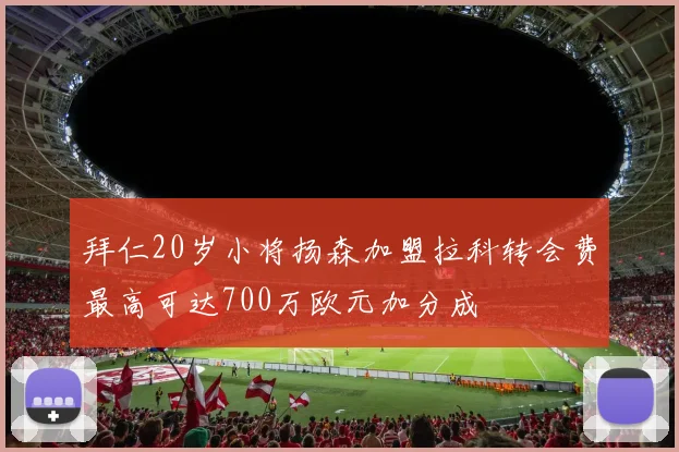 拜仁20岁小将扬森加盟拉科转会费最高可达700万欧元加分成