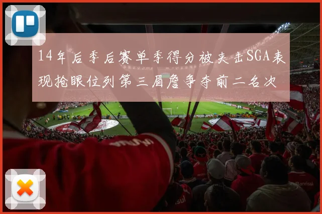 14年后季后赛单季得分被夹击SGA表现抢眼位列第三眉詹争夺前二名次