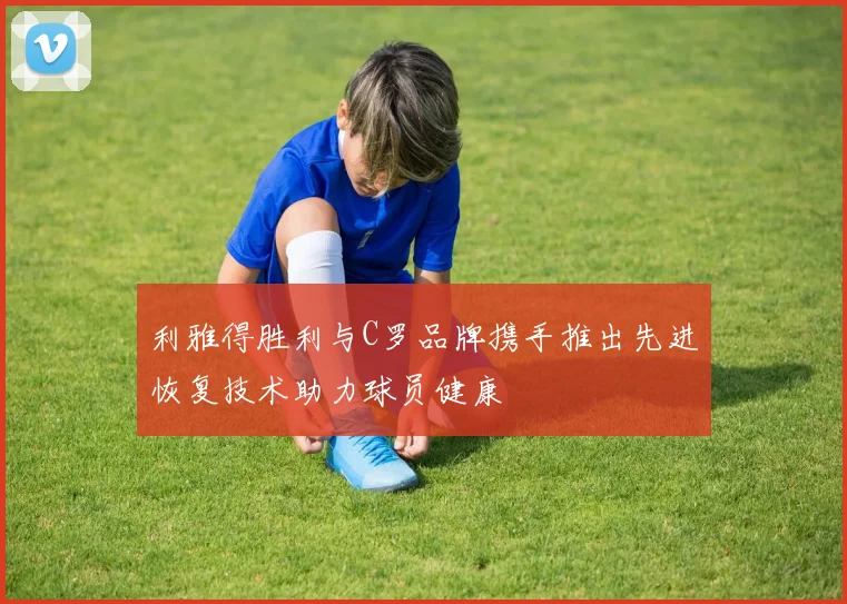 利雅得胜利与C罗品牌携手推出先进恢复技术助力球员健康