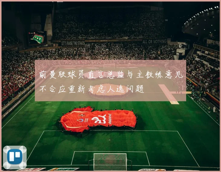 前曼联球员直言总监与主教练意见不合应重新考虑人选问题