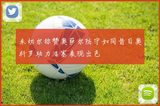 米切尔称赞奥萨尔防守如同昔日奥科罗助力活塞表现出色