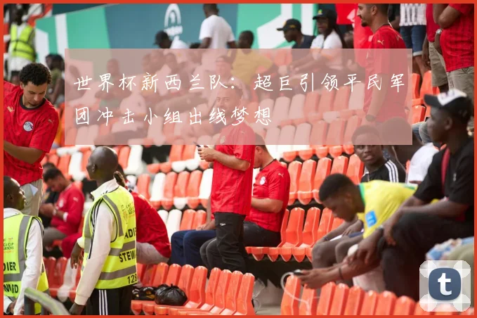 世界杯新西兰队：超巨引领平民军团冲击小组出线梦想