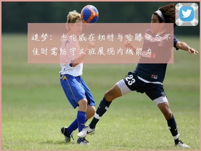 追梦：杰伦威在切特与哈滕状态不佳时需防守文班展现内线能力