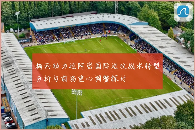梅西助力迈阿密国际进攻战术转型分析与前场重心调整探讨