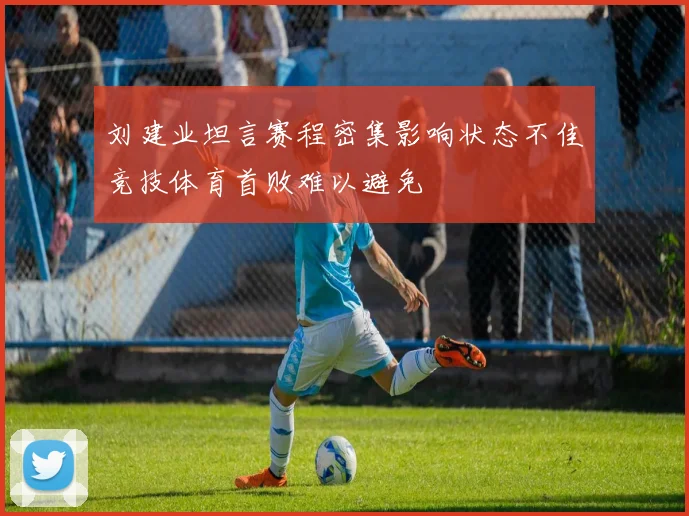 刘建业坦言赛程密集影响状态不佳竞技体育首败难以避免
