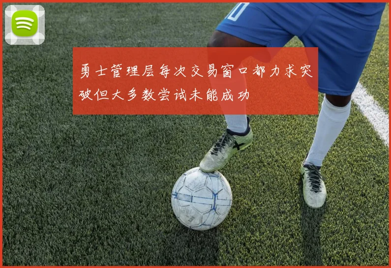 勇士管理层每次交易窗口都力求突破但大多数尝试未能成功