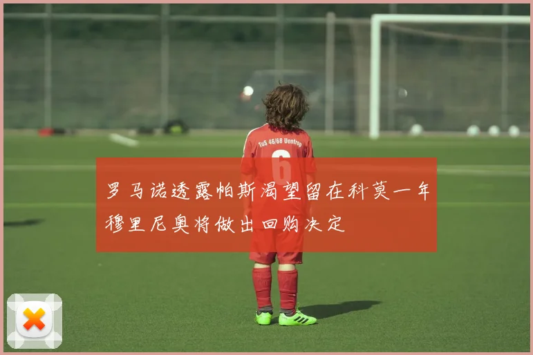 罗马诺透露帕斯渴望留在科莫一年穆里尼奥将做出回购决定